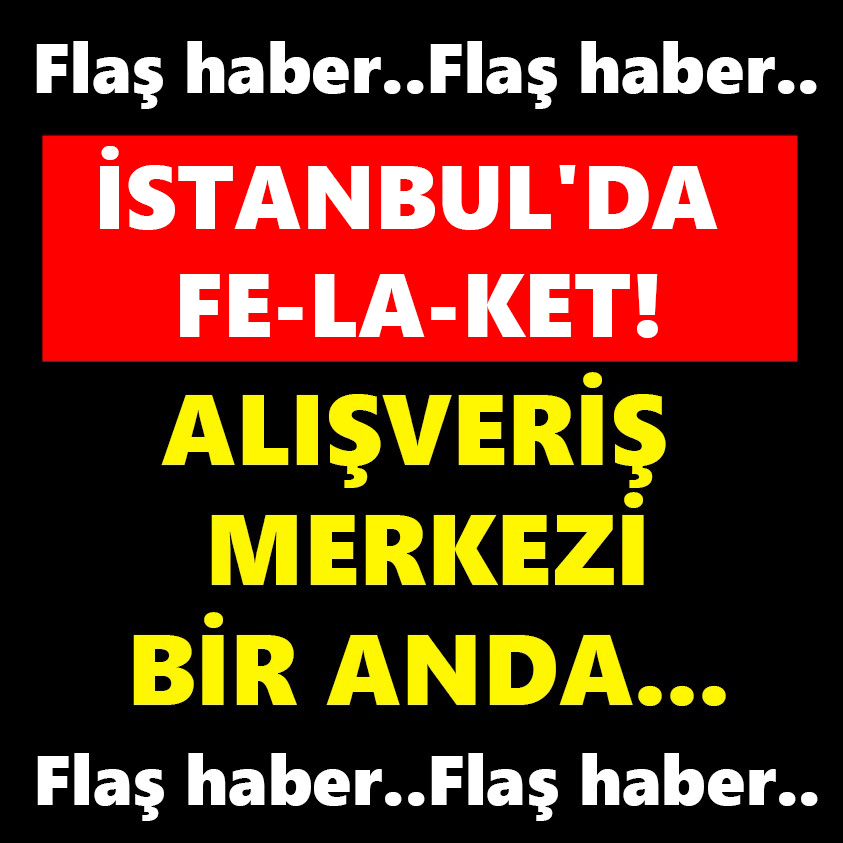 İSTANBUL'DA FE-LA-KET!ALIŞVERİŞ MERKEZİ BİR ANDA..