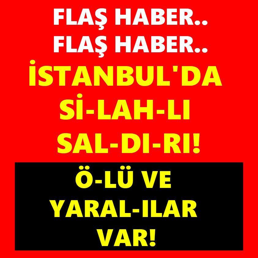 İSTANBUL'DA Sİ-LAH-LI SALDIRI ÖLÜ VE YARALILAR VAR..