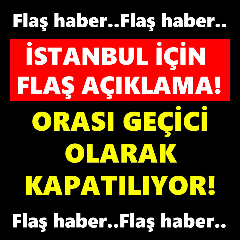 İSTANBUL İÇİN FLAŞ AÇIKLAMA ORASI GEÇİCİ OLARAK KAPATILIYOR!