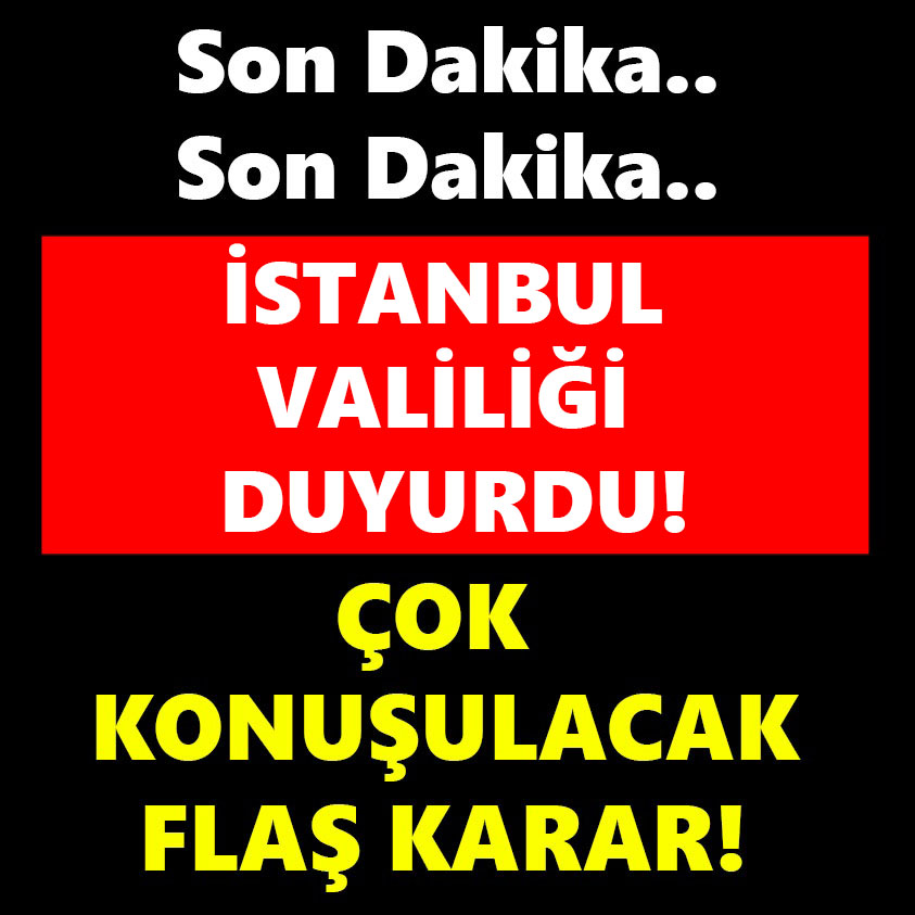 İSTANBUL VALİLİĞİ DUYURDU! ÇOK KONUŞULACAK FLAŞ KARAR!