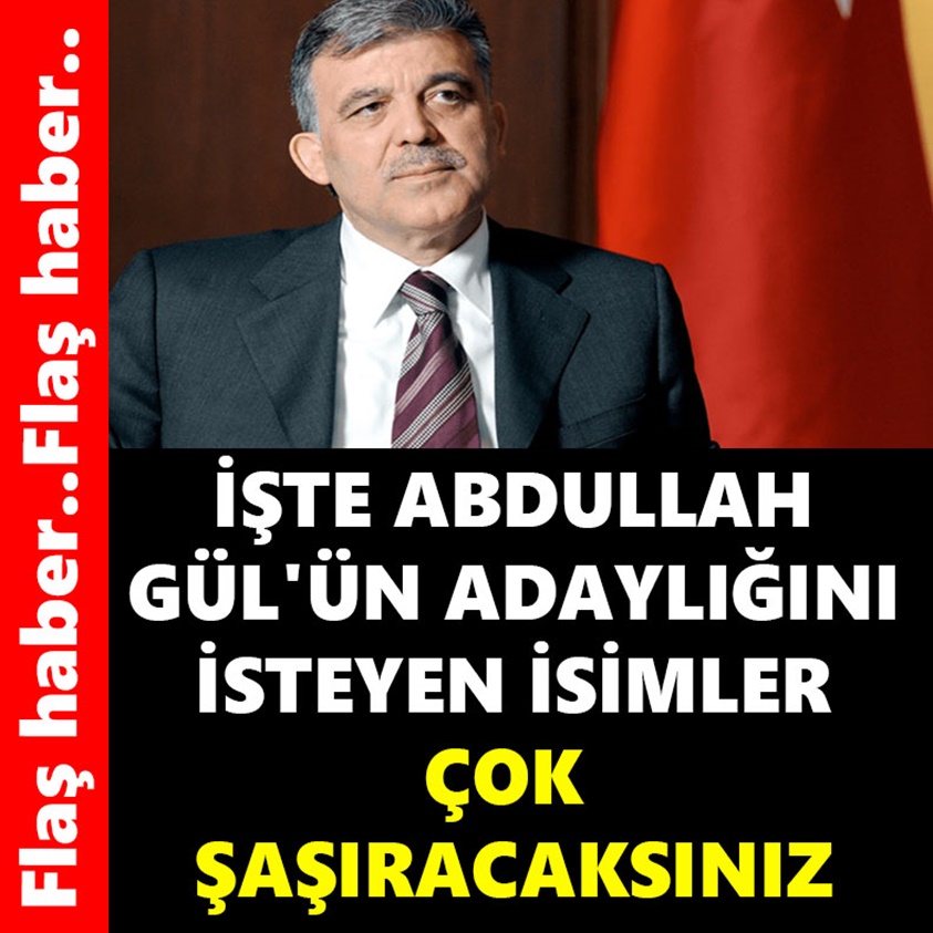 İŞTE ABDULLAH GÜL'ÜN ADAYLIĞINI İSTEYEN İSİMLER ÇOK ŞAŞIRACAKSINIZ