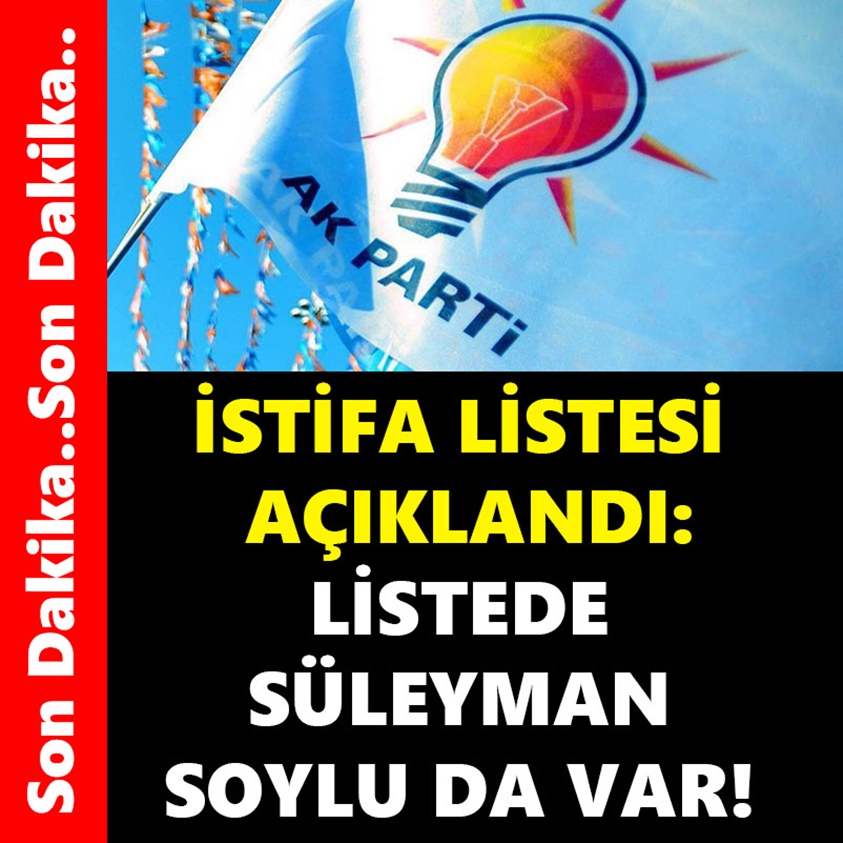 İSTİFA LİSTESİ AÇIKLANDI LİSTEDE SÜLEYMAN SOYLU DA VAR