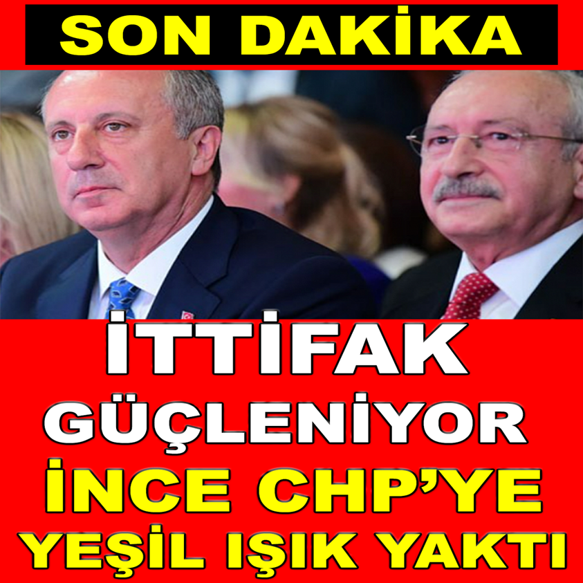 İTTİFAK GÜÇLENİYOR İNCE CHP'YE YEŞİL IŞIK YAKTI