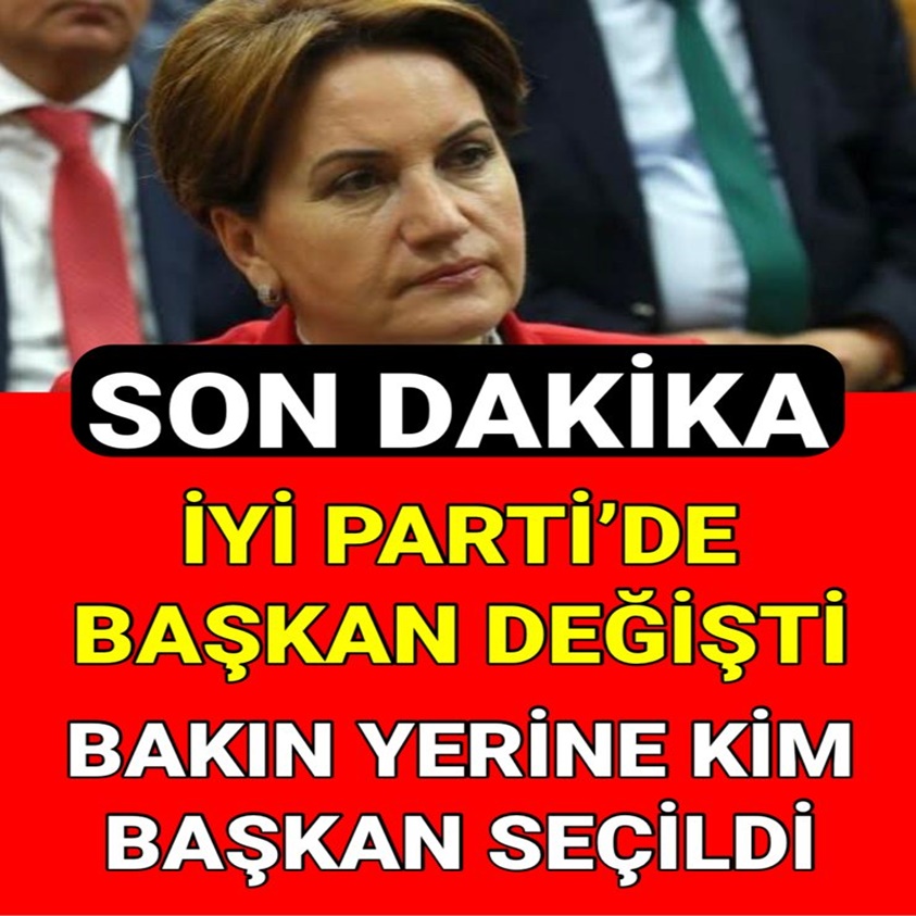 İYİ PARTİ'DE BAŞKAN DEĞİŞTİ BAKIN YERİNE KİM BAŞKAN SEÇİLDİ