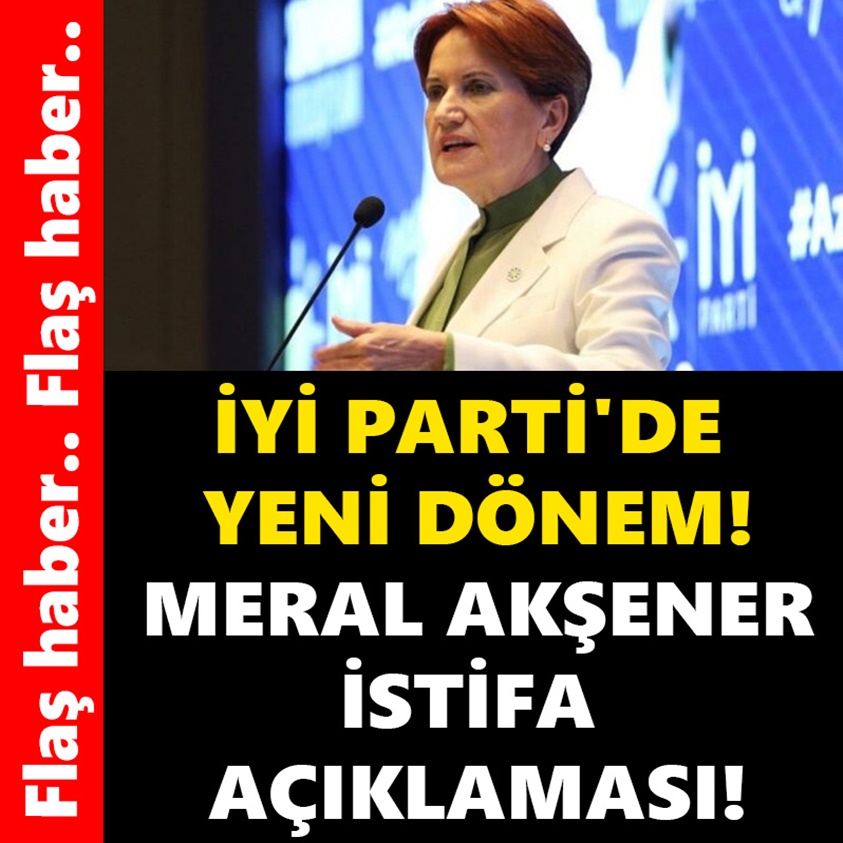 İYİ PARTİ'DE YENİ DÖNEM MERAL AKŞENER İSTİFA AÇIKLAMASI!