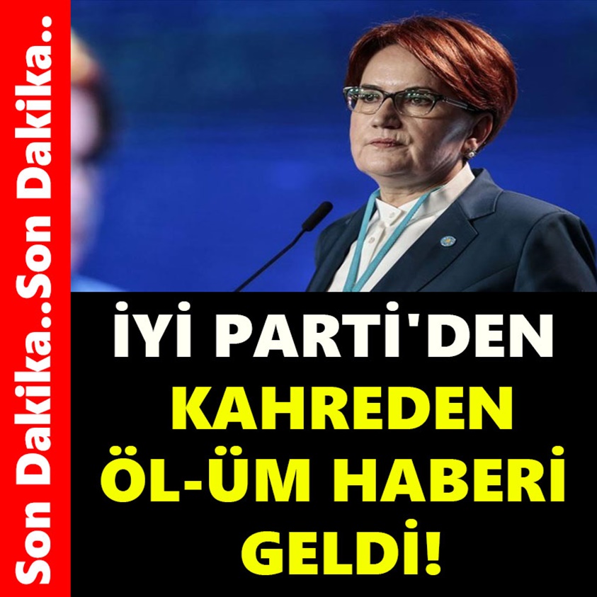 İYİ PARTİ'DEN KAHREDEN ÖL-ÜM HABERİ GELDİ!