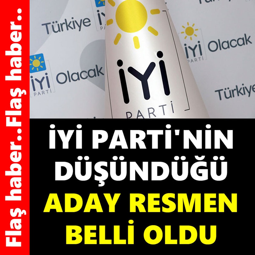 İYİ PARTİ'NİN DÜŞÜNDÜĞÜ ADAY RESMEN BELLİ OLDU