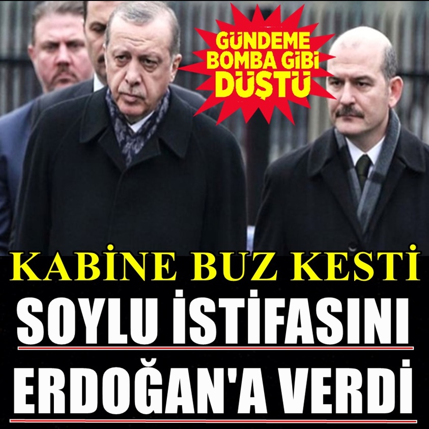 KABİNE BUZ KESTİ SOYLU İSTİFASINI ERDOĞAN'A VERDİ