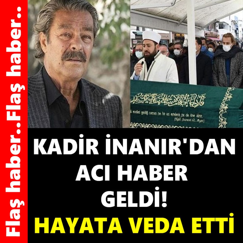 KADİR İNANIR'DAN ACI HABER GELDİ HAYATA VEDA ETTİ!