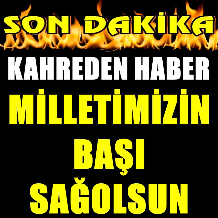 KAHREDEN HABER MİLLETİMİZİN BAŞI SAĞOLSUN..