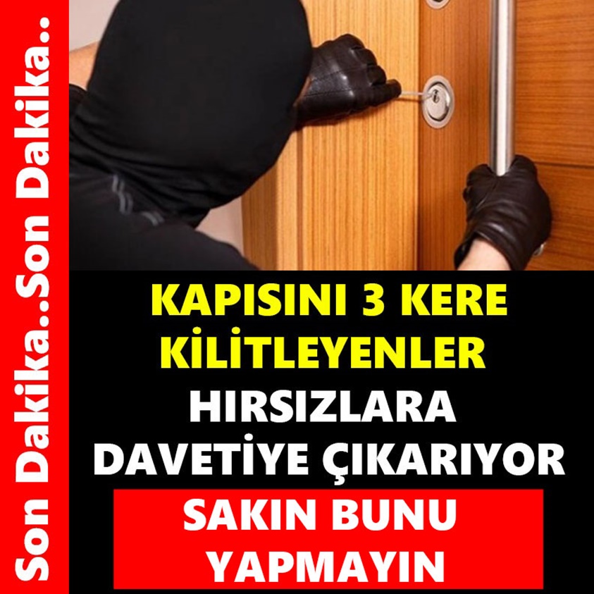 KAPISINI 3 KERE KİLİTLEYENLER HIRSIZLARA DAVETİYE ÇIKARIYOR