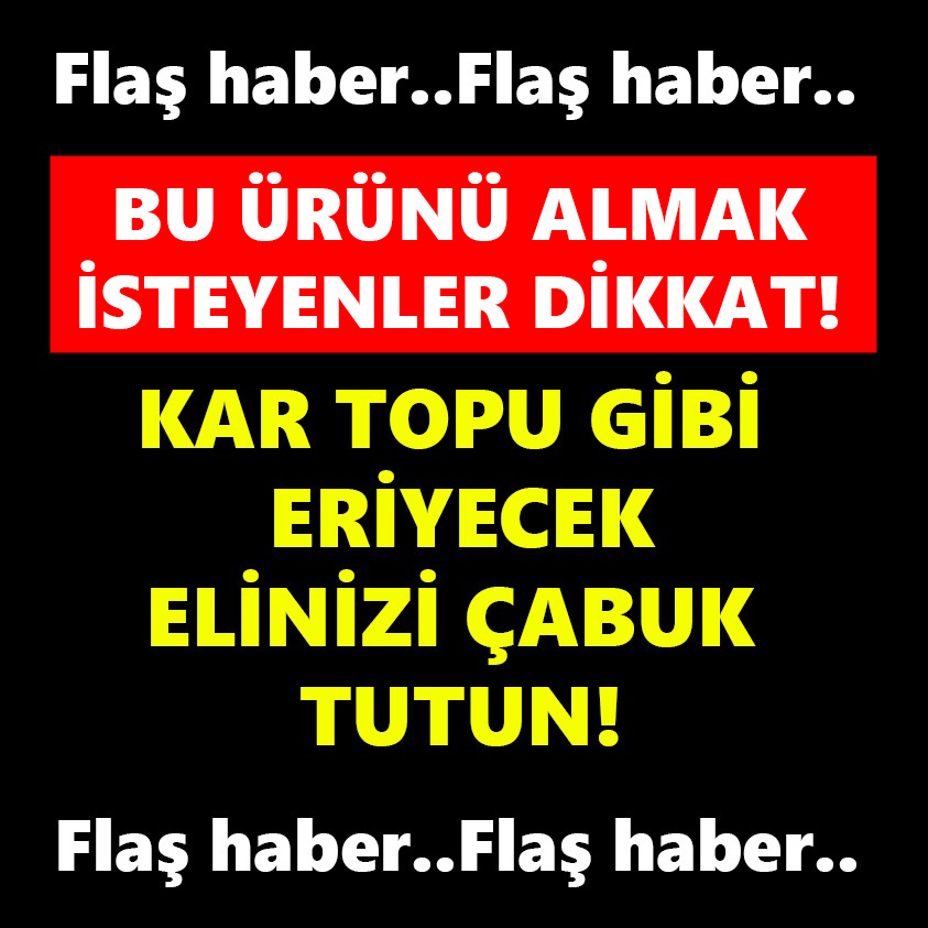 KAR TOPU GİBİ ERİYECEK ELİNİZİ ÇABUK TUTUN..