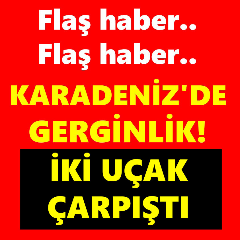 KARADENİZ'DE GERGİNLİK İKİ UÇAK ÇARPIŞTI