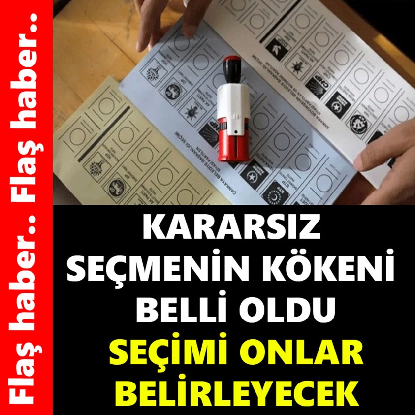 KARARSIZ SEÇMENİN KÖKENİ BELLİ OLDU SEÇİMİ ONLAR BELİRLEYECEK