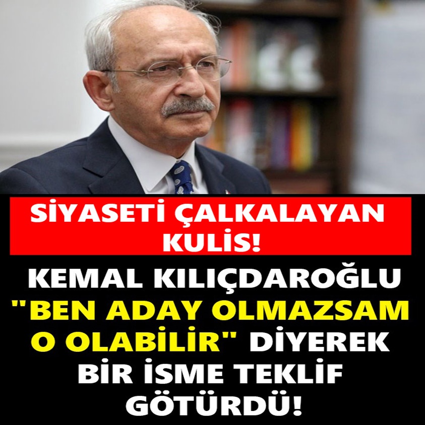 KEMAL KILIÇDAROĞLU BEN ADAY OLMAZSAM O OLABİLİR DİYEREK BİR İSME TEKLİF GÖTÜRDÜ