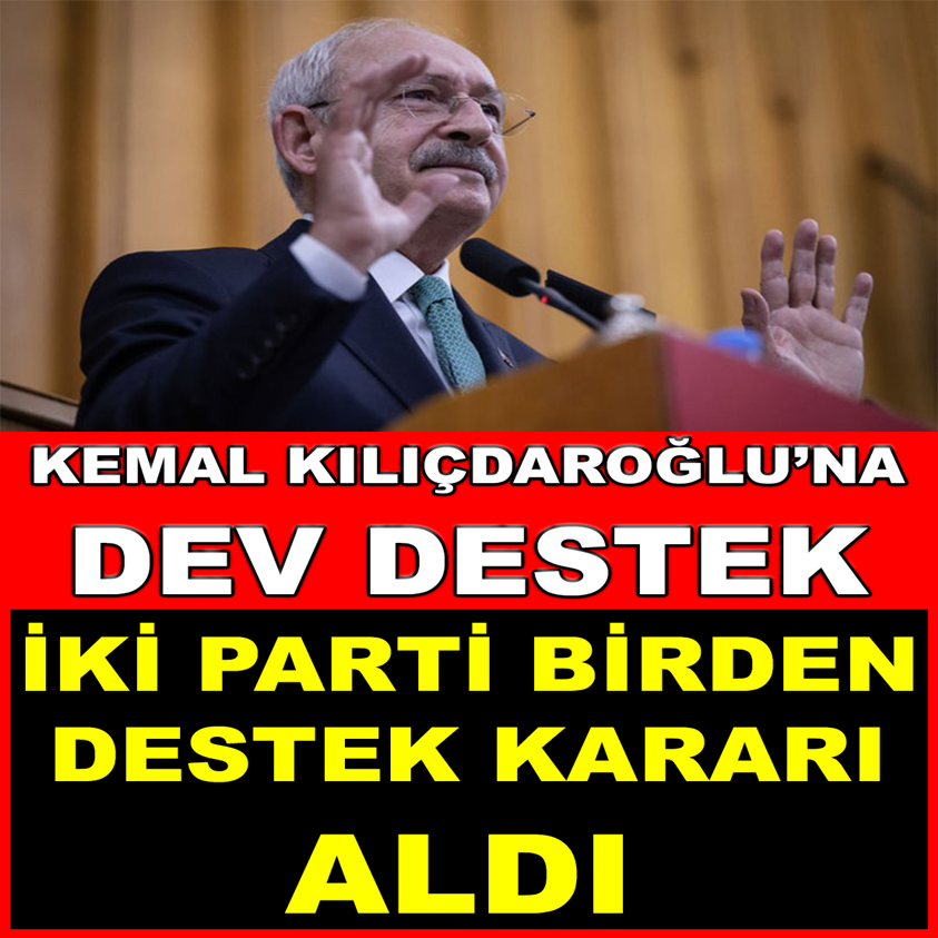 KEMAL KILIÇDAROĞLU'NA DEV DESTEK İKİ PARTİ BİRDEN DESTEK KARARI ALDI