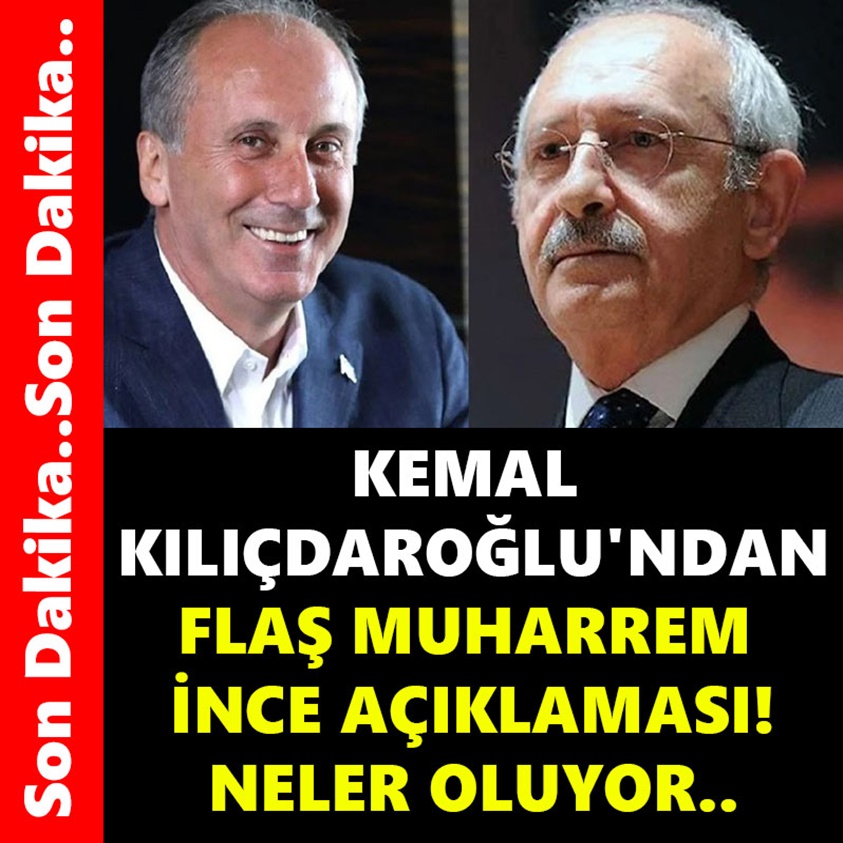 KEMAL KILIÇDAROĞLU'NDAN FLAŞ MUHARREM İNCE AÇIKLAMASI