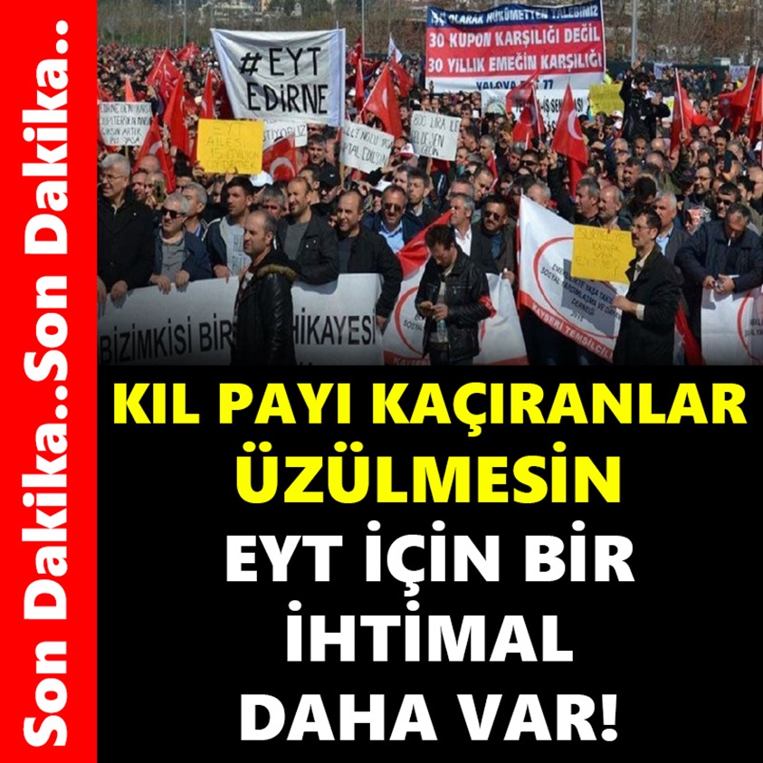 KIL PAYI KAÇIRANLAR ÜZÜLMESİN EYT İÇİN BİR İHTİMAL DAHA VAR