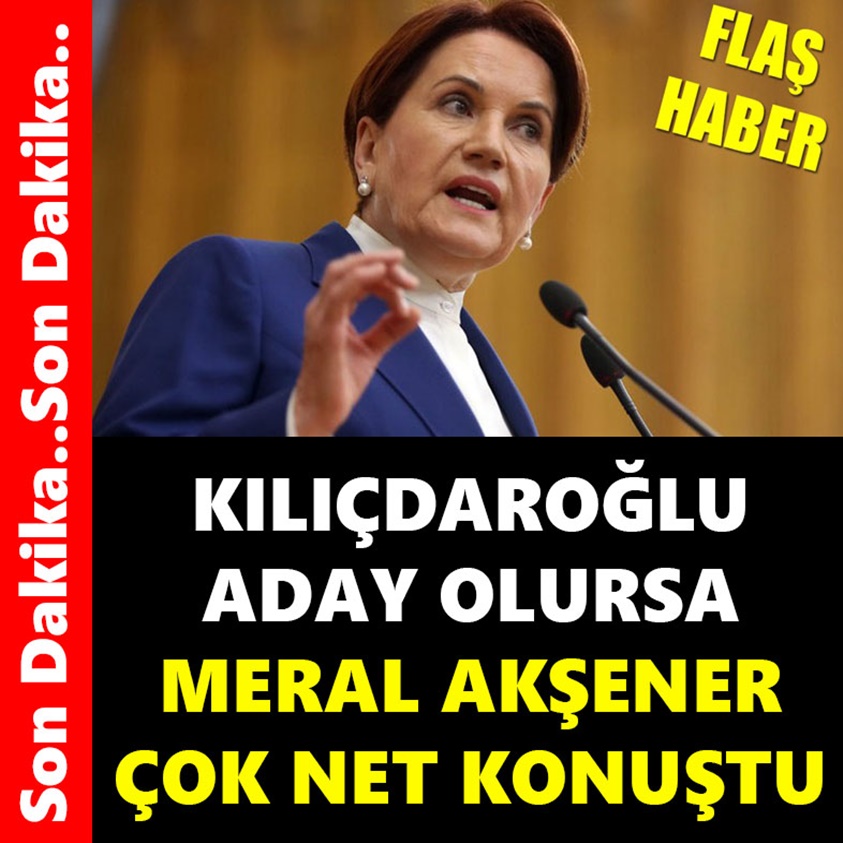 KILIÇDAROĞLU ADAY OLURSA MERAL AKŞENER ÇOK NET KONUŞTU