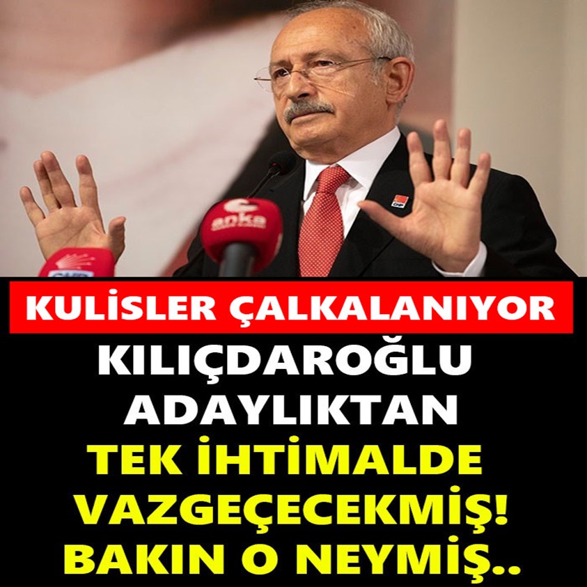 KILIÇDAROĞLU ADAYLIKTAN TEK İHTİMALDE VAZGEÇECEKMİŞ