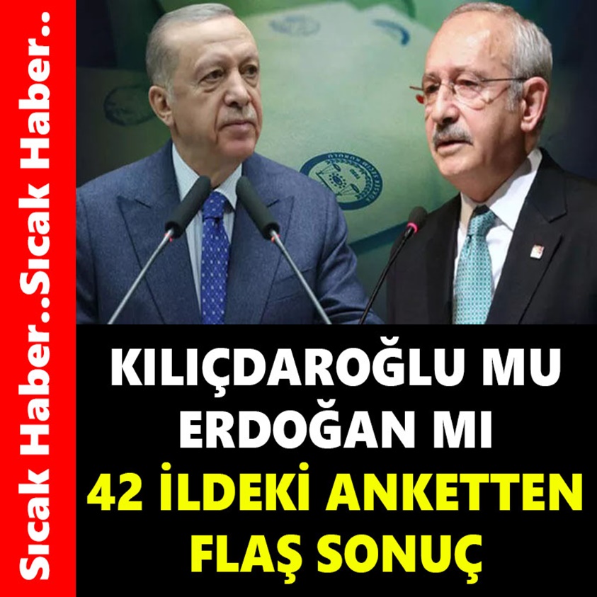 KILIÇDAROĞLU MU ERDOĞAN MI 42 İLDEKİ ANKETTEN FLAŞ SONUÇ