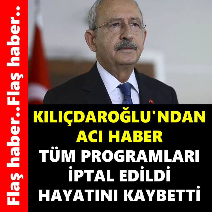 KILIÇDAROĞLU'NDAN ACI HABER TÜM PROGRAMLARI İPTAL EDİLDİ