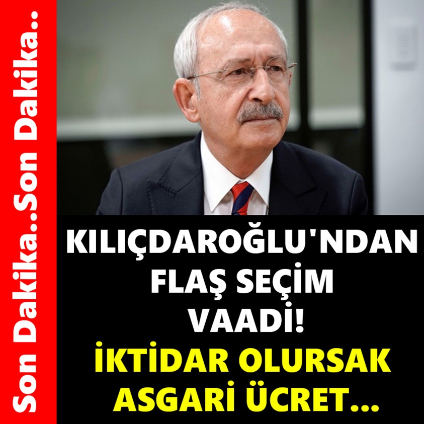 KILIÇDAROĞLU'NDAN FLAŞ SEÇİM VAADİ İKTİDAR OLURSAK ASGARİ ÜCRET..