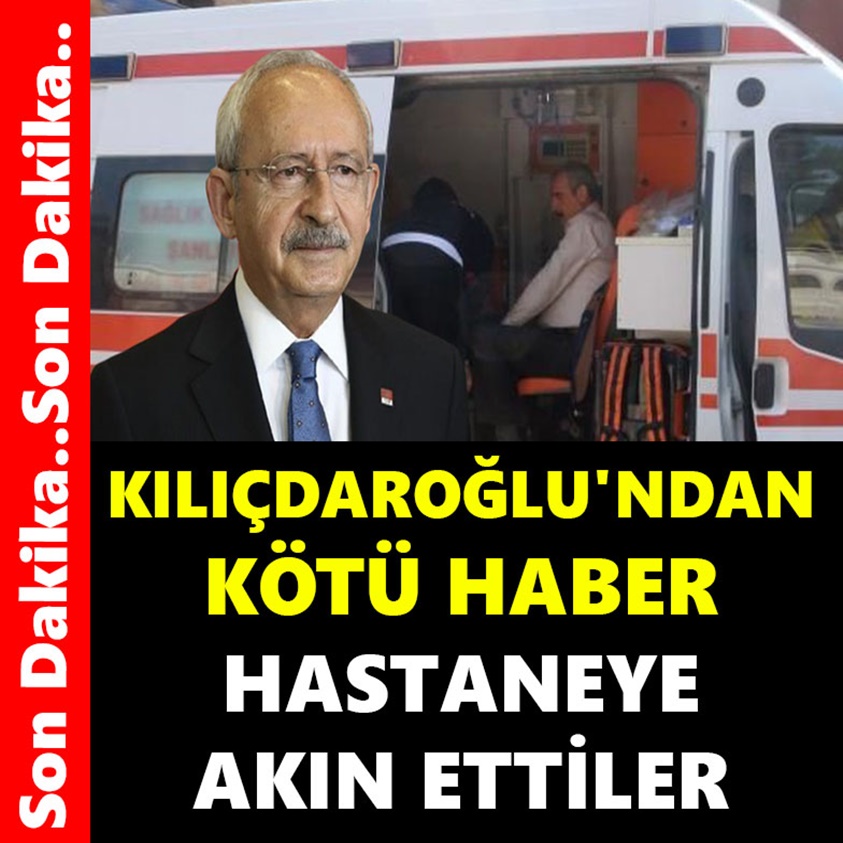 KILIÇDAROĞLU'NDAN KÖTÜ HABER HASTANEYE AKIN ETTİLER