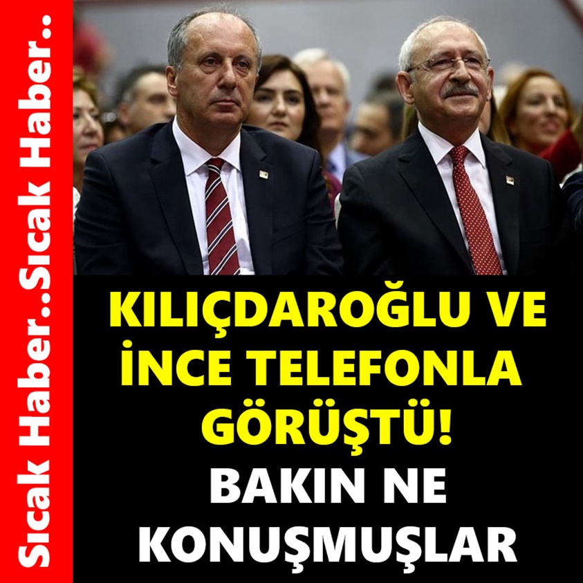 KILIÇDAROĞLU VE İNCE TELEFONLA GÖRÜŞTÜ BAKIN NE KONUŞMUŞLAR 