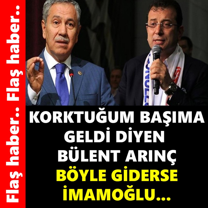 KORKUTUĞUM BAŞIMA GELDİ DİYEN BÜLENT ARINÇ BÖYLE GİDERSE İMAMOĞLU..