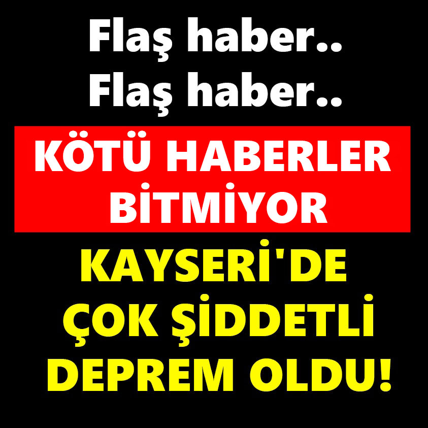 KÖTÜ HABERLER BİTMİYOR KAYSERİ'DE ÇOK ŞİDDETLİ DEPREM OLDU