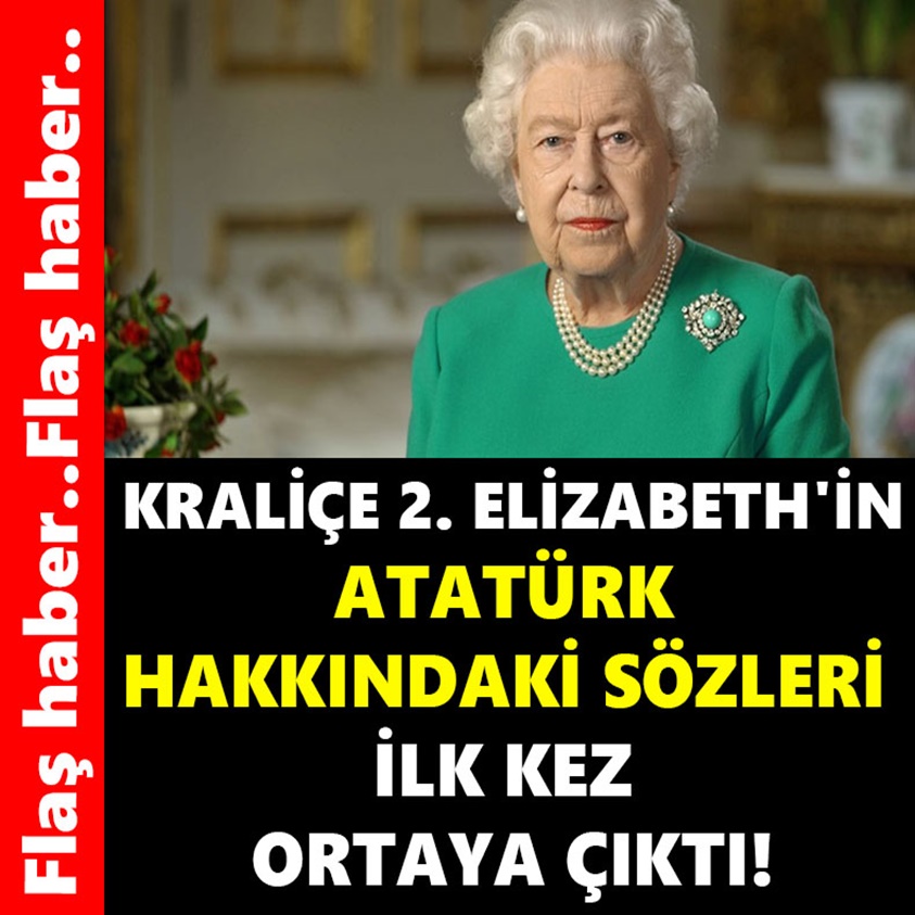 KRALİÇE 2. ELİZABETH'İN ATATÜRK HAKKINDAKİ SÖZLERİ 