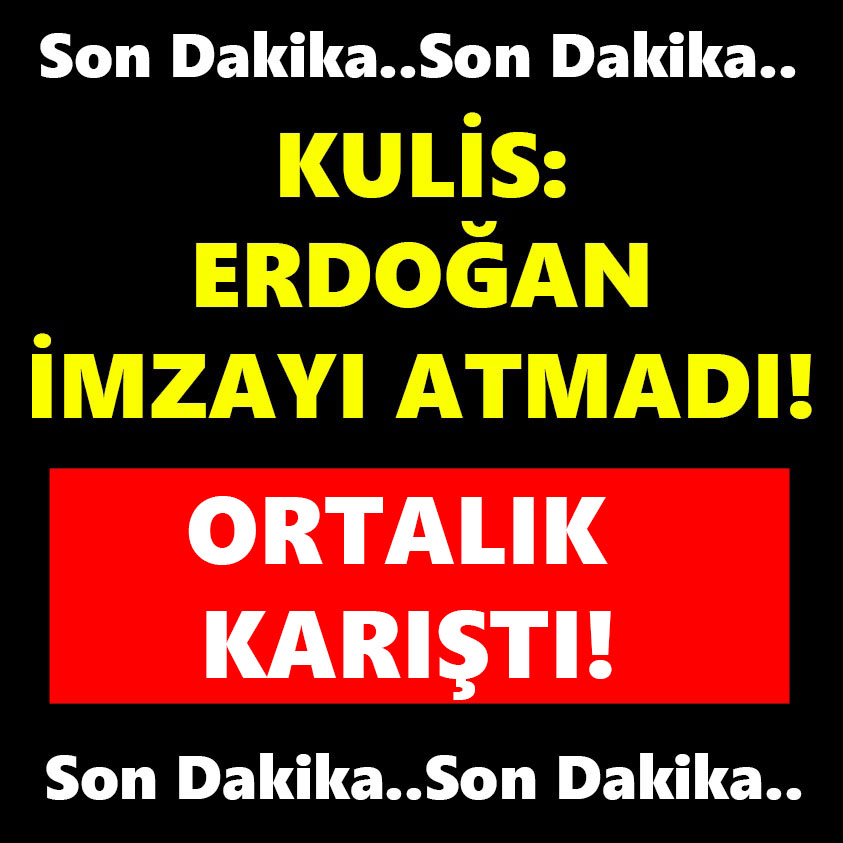 KULİS ERDOĞAN İMZAYI ATMADI ORTALIK KARIŞTI!