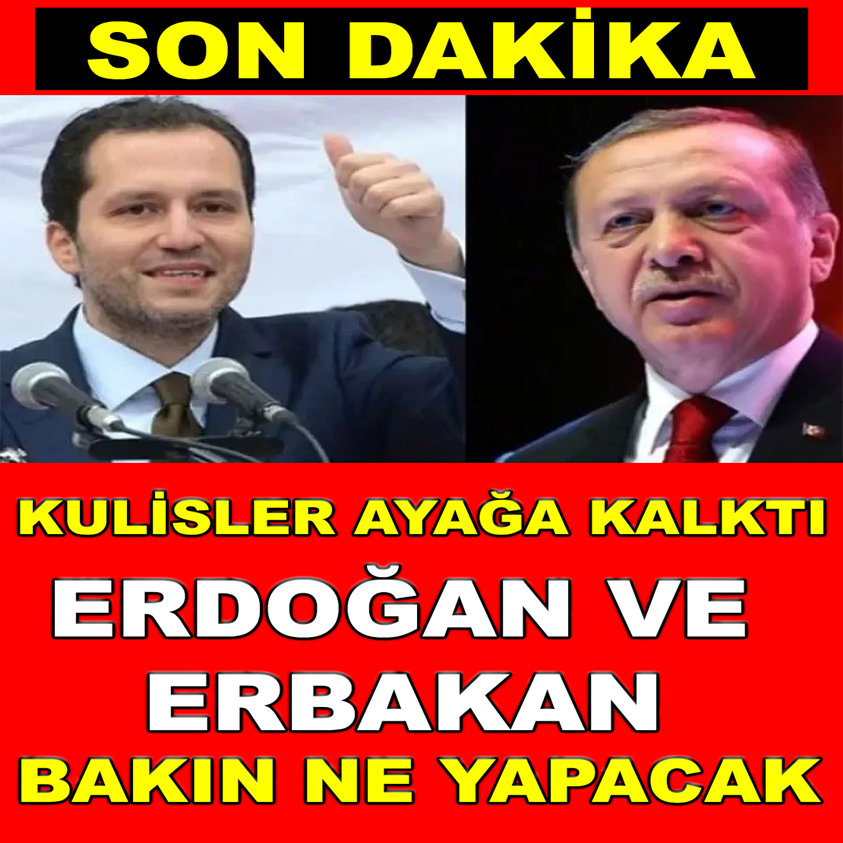 KULİSLER AYAĞA KALKTI ERDOĞAN VE ERBAKAN BAKIN NE YAPACAK