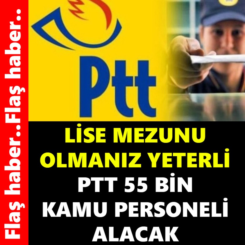 LİSE MEZUNU OLMANIZ YETERLİ PTT 55 KAMU PERSONELİ ALACAK