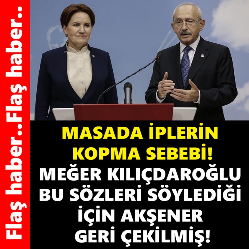 MASADA İPLERİN KOPMA SEBEBİ MEĞER KILIÇDAROĞLU BU SÖZLERİ SÖYLEDİĞİ İÇİN AKŞENER GERİ ÇEKİLMİŞ