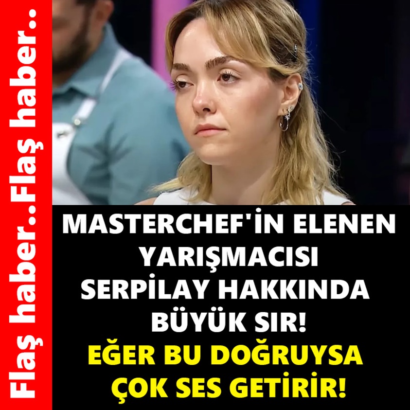 MASTERCHEF'İN ELENEN YARIŞMACISI SERPİLAY HAKKINDA BÜYÜK SIR!