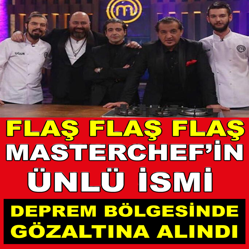 MASTERCHEF'İN ÜNLÜ İSMİ DEPREM BÖLGESİNDE GÖZALTINA ALINDI!