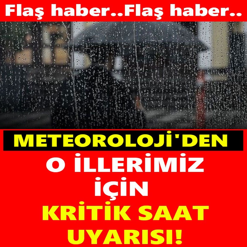 METEOROLOJİ'DEN O İLLERİMİZ İÇİN KRİTİK SAAT UYARISI!