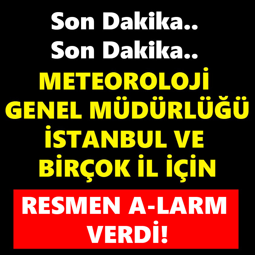 METEOROLOJİ GENEL MÜDÜRLÜĞÜ İSTANBUL VE BİRÇOK İL İÇİN RESMEN A-LARM VERDİ!