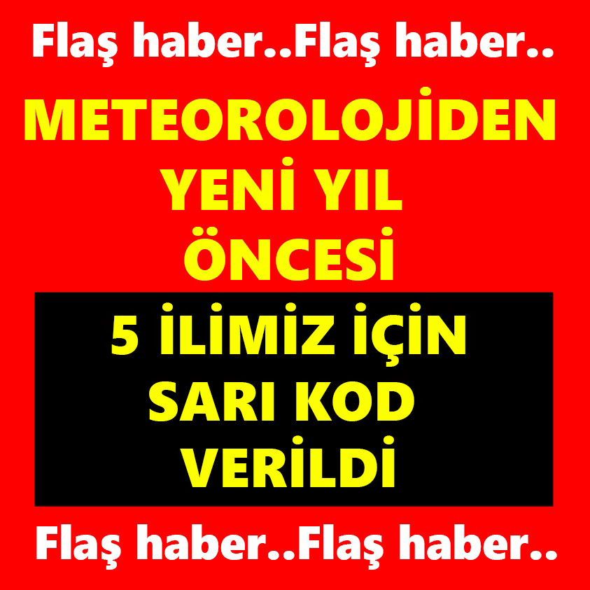 METEOROLOJİDEN YENİ YIL ÖNCESİ 5 İLİMİZ İÇİN SARI KOD VERİLDİ!