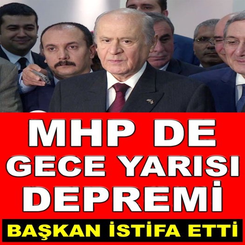 MHP'DE GECE YARISI DEPREMİ BAŞKAN İSTİFA ETTİ