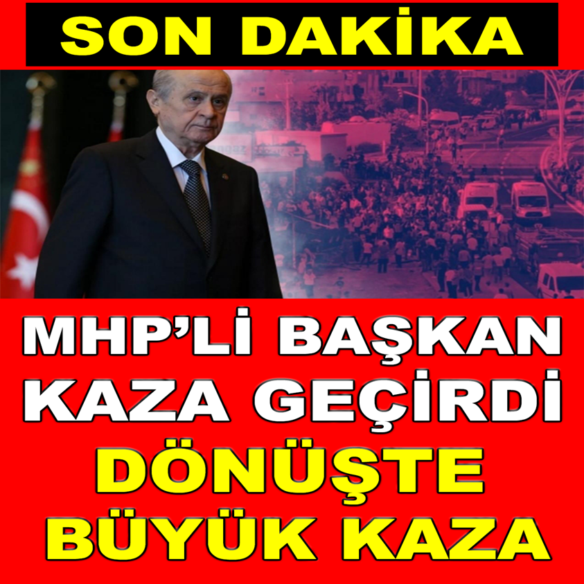 MHP'Lİ BAŞKAN KAZA GEÇİRDİ DÖNÜŞTE BÜYÜK KAZA