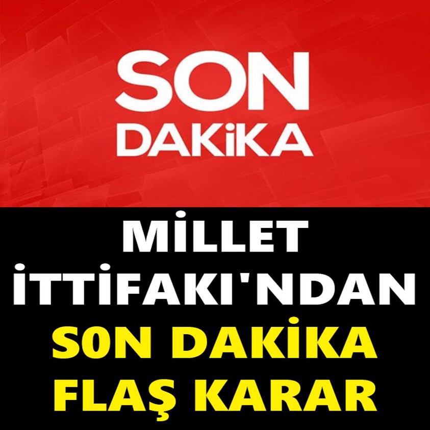 MİLLET İTTİFAKI'NDAN SON DAKİKA FLAŞ KARAR