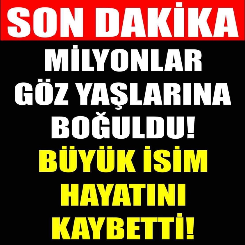 MİLYONLAR GÖZ YAŞLARINA BOĞULDU BÜYÜK İSİM HAYATINI KAYBETTİ