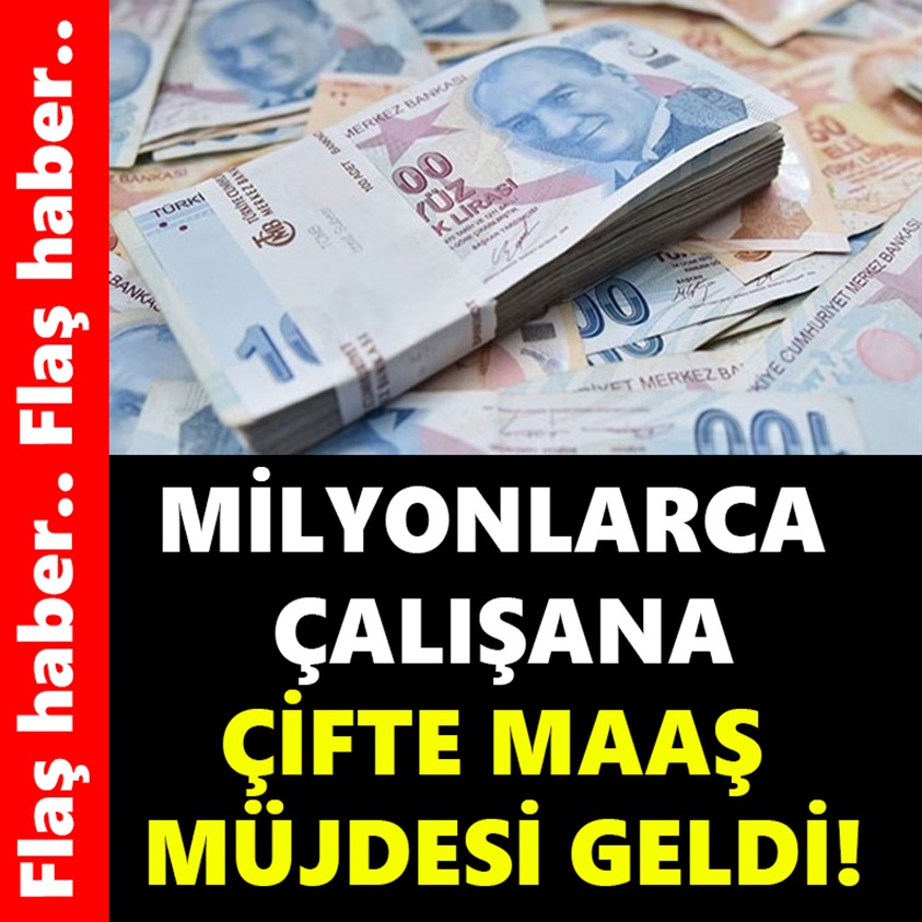 MİLYONLARCA ÇALIŞANA ÇİFTE MAAŞ MÜJDESİ GELDİ!