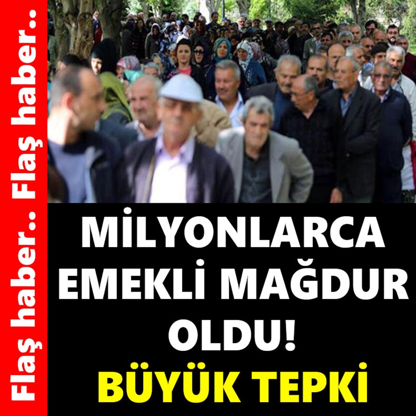 MİLYONLARCA EMEKLİ MAĞDUR OLDU BÜYÜK TEPKİ