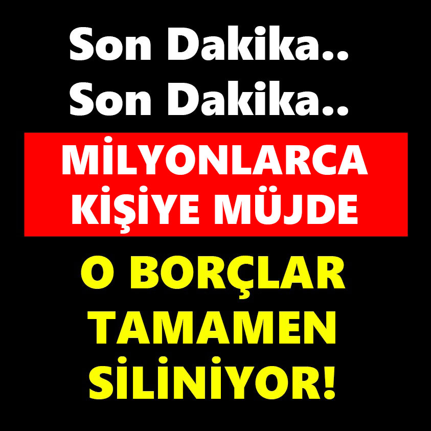 MİLYONLARCA KİŞİYE MÜJDE O BORÇLAR TAMAMEN SİLİNİYOR