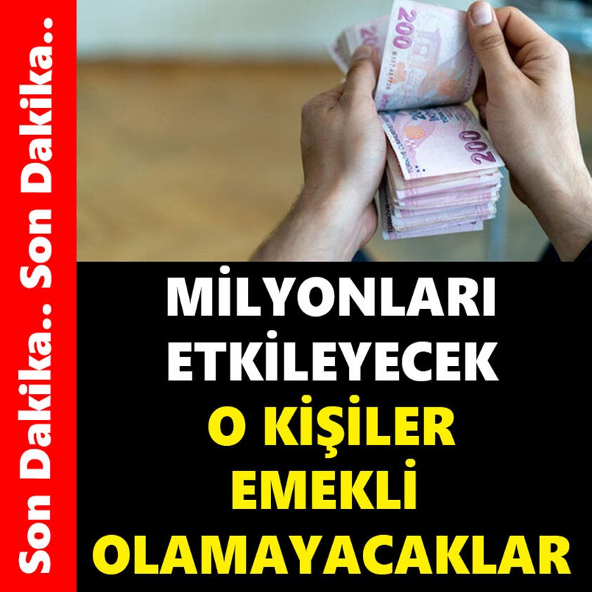 MİLYONLARI ETKİLEYECEK O KİŞİLER EMEKLİ OLAMAYACAKLAR