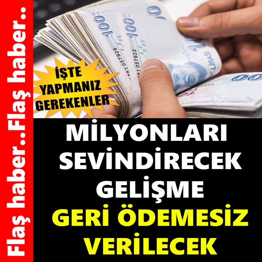 MİLYONLARI SEVİNDİRECEK GELİŞME GERİ ÖDEMESİZ VERİLECEK